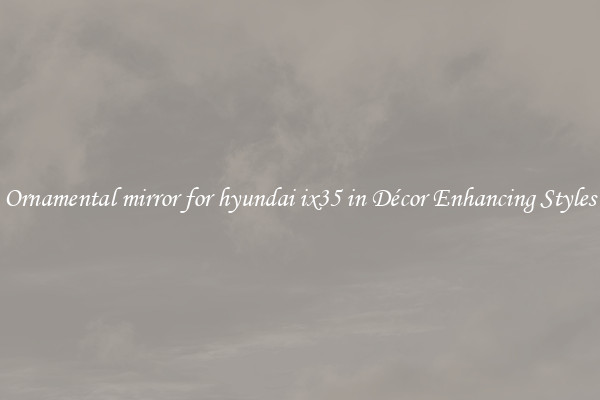 Ornamental mirror for hyundai ix35 in Décor Enhancing Styles