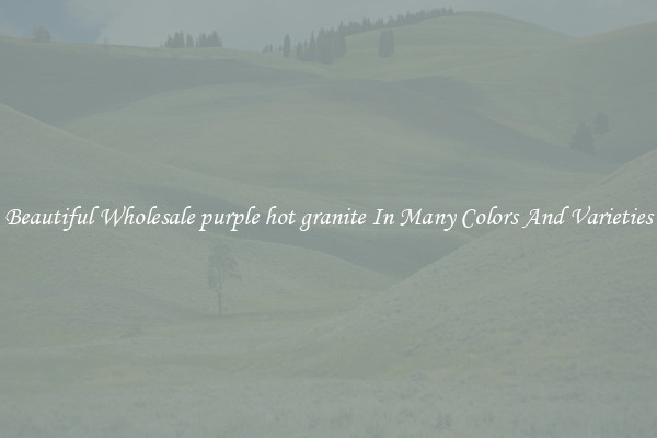 Beautiful Wholesale purple hot granite In Many Colors And Varieties