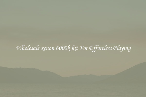 Wholesale xenon 6000k kit For Effortless Playing