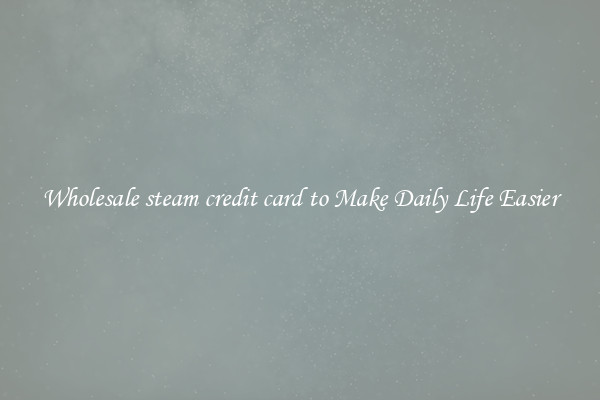 Wholesale steam credit card to Make Daily Life Easier