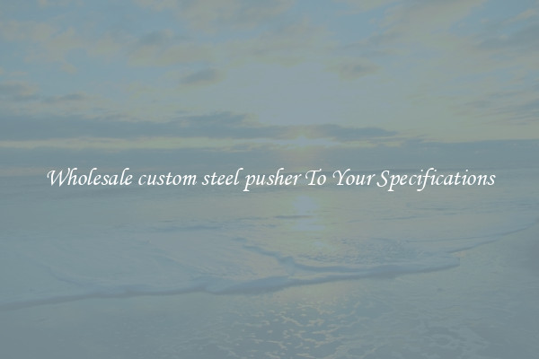 Wholesale custom steel pusher To Your Specifications