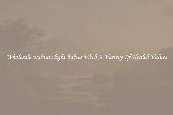 Wholesale walnuts light halves With A Variety Of Health Values