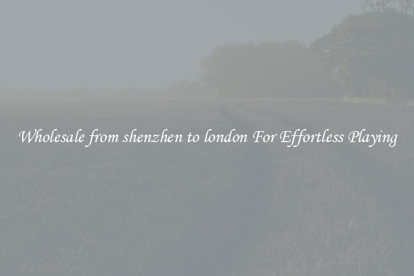 Wholesale from shenzhen to london For Effortless Playing
