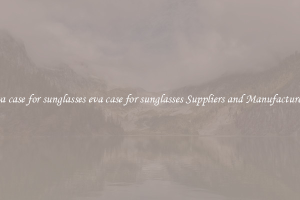 eva case for sunglasses eva case for sunglasses Suppliers and Manufacturers