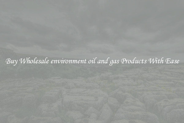 Buy Wholesale environment oil and gas Products With Ease