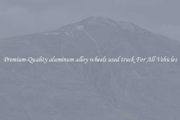 Premium-Quality aluminum alloy wheels used truck For All Vehicles