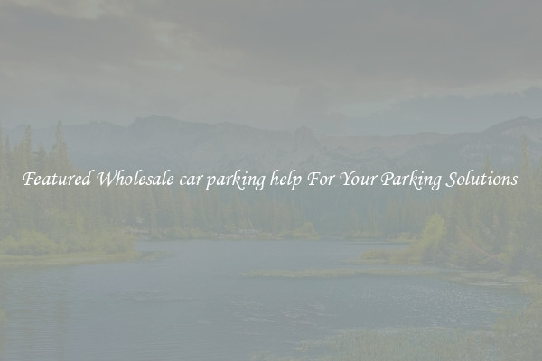 Featured Wholesale car parking help For Your Parking Solutions 