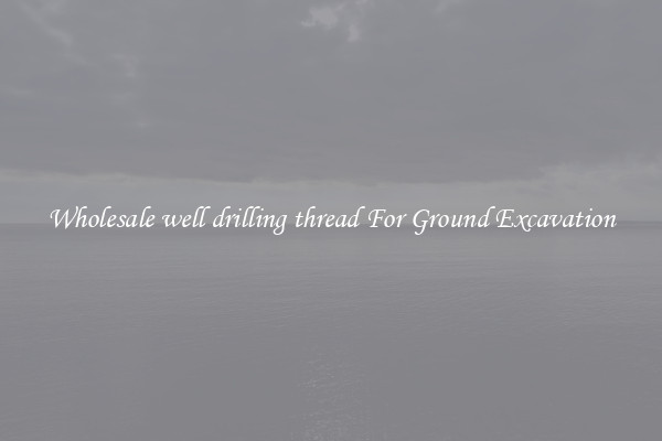 Wholesale well drilling thread For Ground Excavation