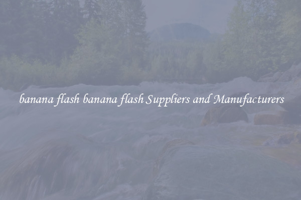 banana flash banana flash Suppliers and Manufacturers