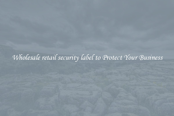 Wholesale retail security label to Protect Your Business
