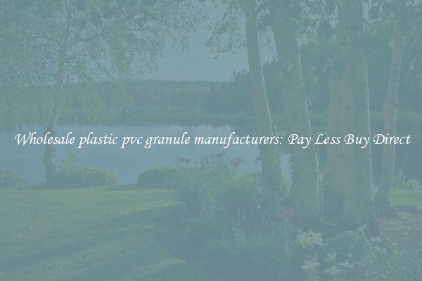 Wholesale plastic pvc granule manufacturers: Pay Less Buy Direct