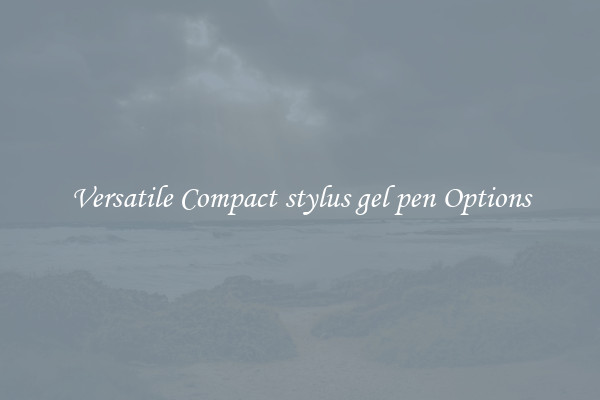 Versatile Compact stylus gel pen Options