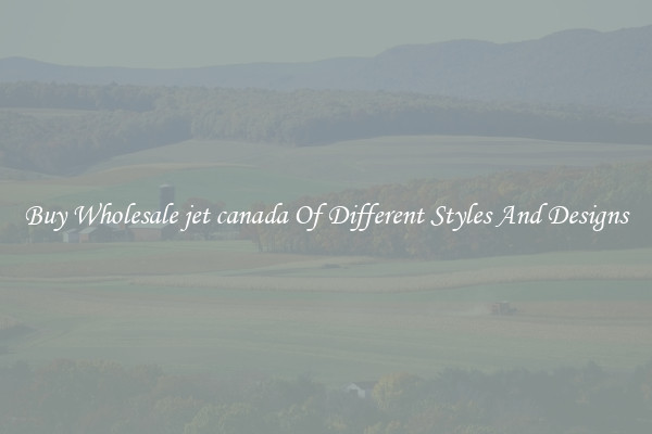 Buy Wholesale jet canada Of Different Styles And Designs
