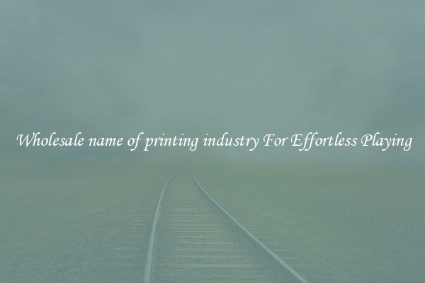 Wholesale name of printing industry For Effortless Playing