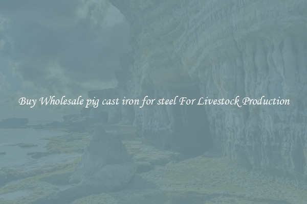 Buy Wholesale pig cast iron for steel For Livestock Production
