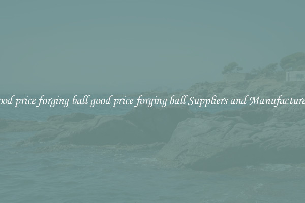 good price forging ball good price forging ball Suppliers and Manufacturers