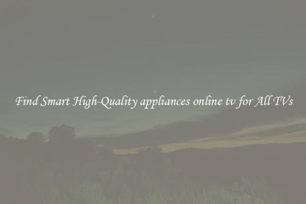 Find Smart High-Quality appliances online tv for All TVs
