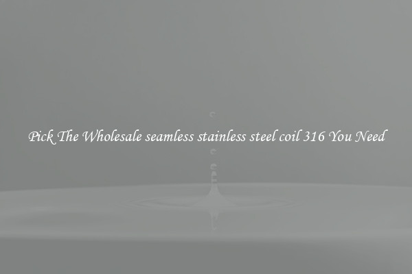 Pick The Wholesale seamless stainless steel coil 316 You Need