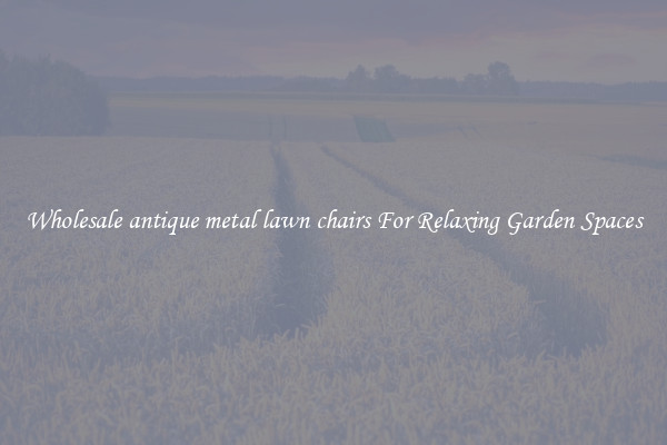 Wholesale antique metal lawn chairs For Relaxing Garden Spaces