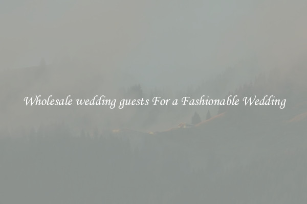 Wholesale wedding guests For a Fashionable Wedding