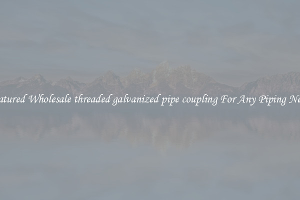 Featured Wholesale threaded galvanized pipe coupling For Any Piping Needs