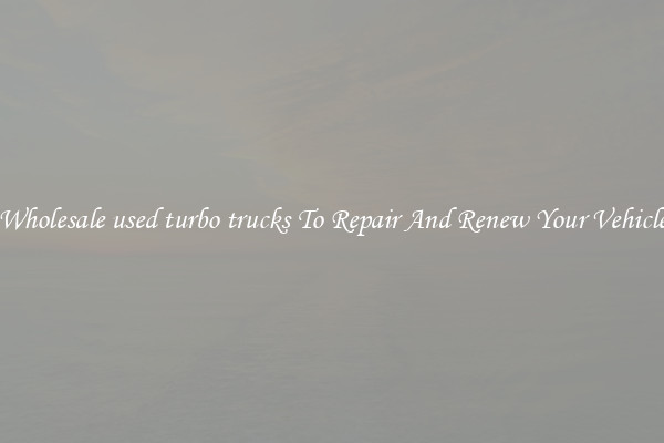 Wholesale used turbo trucks To Repair And Renew Your Vehicle