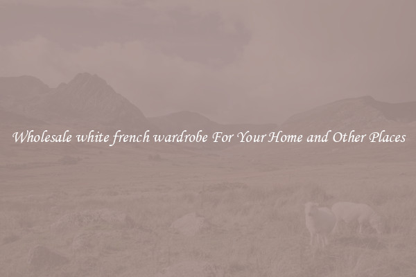 Wholesale white french wardrobe For Your Home and Other Places