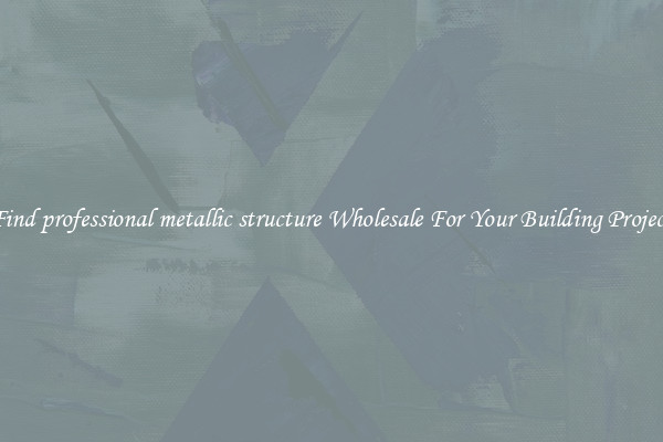 Find professional metallic structure Wholesale For Your Building Project