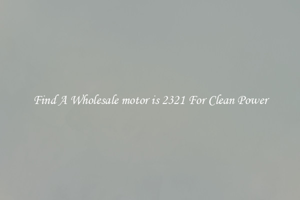 Find A Wholesale motor is 2321 For Clean Power