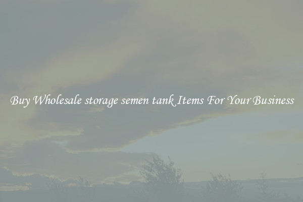 Buy Wholesale storage semen tank Items For Your Business