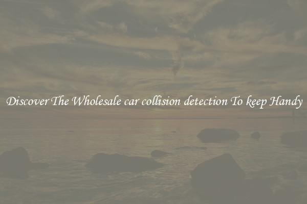 Discover The Wholesale car collision detection To keep Handy