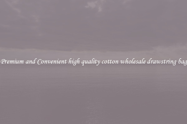 Premium and Convenient high quality cotton wholesale drawstring bag
