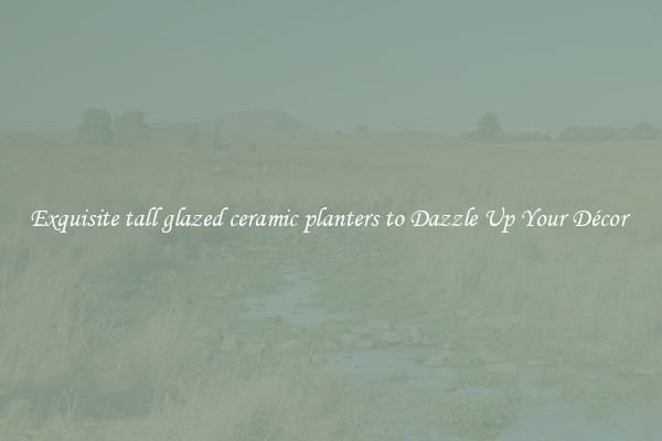 Exquisite tall glazed ceramic planters to Dazzle Up Your Décor 