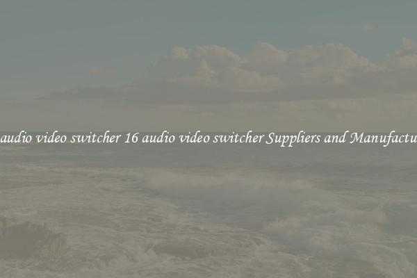 16 audio video switcher 16 audio video switcher Suppliers and Manufacturers