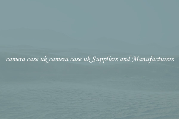 camera case uk camera case uk Suppliers and Manufacturers