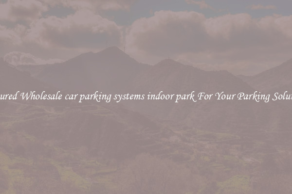 Featured Wholesale car parking systems indoor park For Your Parking Solutions 